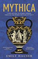 Mythica: A New History of Homer's World, Through the Women Written Out of It 1529932491 Book Cover