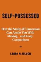 Self-possessed: How the Study of Connection Can Assist You With making - and Keep- Companions B0BH33T71W Book Cover