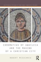 Chromatius of Aquileia and the Making of a Christian City 1138221449 Book Cover