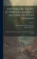 Histoire Des Celtes, Et Particulierement Des Gaulois Et Des Germains: Depuis Les Tems Fabuleux, Jusqu'a La Prise De Rome Par Les Gaulois; Volume 5 1020718544 Book Cover