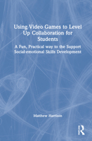 Using Video Games to Level Up Collaboration for Students: A Fun, Practical Way to the Support Social-Emotional Skills Development 0367458802 Book Cover