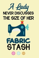 A Lady Never Discusses The Size Of Her Fabric Stash: Notebook, Journal or Diary For Sewing & Crafting Lovers, Sewing Book For Women, Kids & As A Gift, sewing machine, best gift for sewing, birthday gi 1673453228 Book Cover