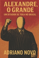 Alexandre, o Grande: um ditador de toga no Brasil B0F8HSY5N5 Book Cover