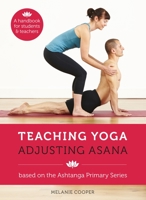 Teaching Yoga, Adjusting Asana: Based on the Ashtanga Primary Series 1906756201 Book Cover