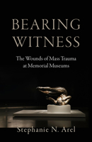Bearing Witness: The Wounds of Mass Trauma at Memorial Museums 1506485456 Book Cover