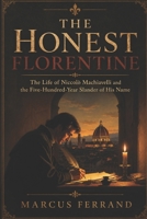 The Honest Florentine: The Life of Niccolo Machiavelli and the Five-Hundred-Year Slander of His Name B0H7PSY2VN Book Cover