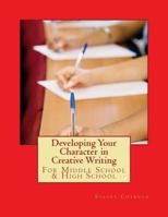 Developing Your Character in Creative Writing: For Middle School & High School 1482623145 Book Cover