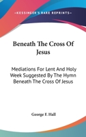 Beneath The Cross Of Jesus: Mediations For Lent And Holy Week Suggested By The Hymn Beneath The Cross Of Jesus 143256028X Book Cover