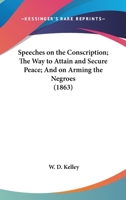 Speeches On The Conscription; The Way To Attain And Secure Peace; And On Arming The Negroes 1163996777 Book Cover