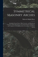 Symmetrical Masonry Arches: Including Natural Stone, Plain Concrete, and Reinforced Concrete Arches; for the Use of Technical Schools, Engineers, and ... Arches According to the Elastic Theory 1016075243 Book Cover