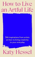 How to Live an Artful Life: 365 Inspirations from Artists on How to Bring Creativity to Your Everyday B0DVFRSMJX Book Cover