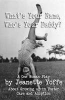 What's Your Name, Who's Your Daddy?: A One Woman Show About Growing up in Foster Care and Adoption 1079634452 Book Cover