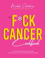 The Fuck Cancer Cookbook: 60 Nutrient-Dense and Holistic Recipes for Taking Care of Your Body During and After Diagnosis 1645678342 Book Cover