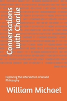 Conversations with Charlie: Exploring the Intersection of AI and Philosophy B0BZC7R4NK Book Cover