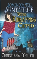 Somebody Tell Aunt Tillie We're Kidnapping Cupid 1983194956 Book Cover