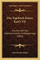 Das Tagebuch Kaiser Karl's VII: Aus Der Zeit Des Osterreichischen Erbfolgekriegs (1883) 1167581474 Book Cover