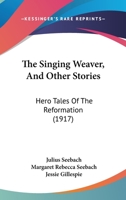 The Singing Weaver, And Other Stories: Hero Tales Of The Reformation 1165153696 Book Cover