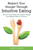 Respect Your Hunger Through Intuitive Eating: Listen to Your Body and Conquer Weight Loss Without Diets or Exercise 1777262623 Book Cover