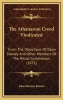 The Athanasian Creed Vindicated: From The Objections Of Dean Stanley And Other Members Of The Ritual Commission 1165765608 Book Cover