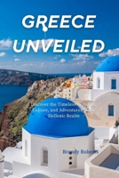 Greece unveiled: Discover the Timeless Wonders, Culture, and Adventures of the Hellenic Realm B0CQXF2M62 Book Cover