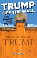 Trump Off the Wall (That Mexico's Gonna Pay For) 098624788X Book Cover