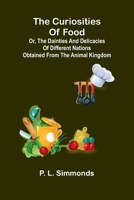 The Curiosities Of Food: Or, The Dainties And Delicacies Of Different Nations Obtained From The Animal Kingdom 9369876707 Book Cover