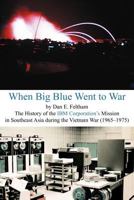When Big Blue Went to War: A History of the IBM Corporation's Mission in Southeast Asia during the Vietnam War (1965-1975) 1458204413 Book Cover