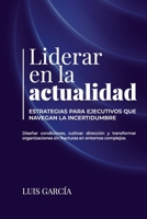 Liderar en la actualidad: estrategias para ejecutivos que navegan la Incertidumbre.: Diseñar condiciones, cultivar dirección y transformar ... en contextos complejos. (Spanish Edition) B0FH2QCQGC Book Cover