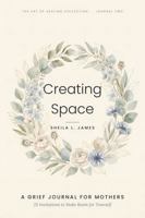 Creating Space: A Grief Journal for Mothers: 25 Invitations to Make Room for Yourself (The Art of Healing Collection) B0HML2W2JY Book Cover