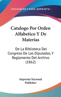 Catalogo Por Orden Alfabetico y de Materias: de La Biblioteca del Congreso de Los Diputados, y Reglamento del Archivo (1862) 1168109264 Book Cover