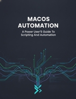 Macos Automation: A Power User'S Guide To Scripting And Automation B0HDYLGZ62 Book Cover