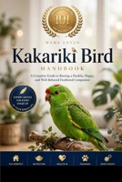 The Kakariki Bird: The Complete Guide to Choosing, Raising, Feeding, Training, Understanding Behavior, Providing Exceptional Care, and Building a Lifelong Bond with Your Kakariki B0HJ2CXVK7 Book Cover