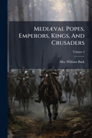 Mediaeval Popes, Emperors, Kings, and Crusaders, Or, Germany, Italy, and Palestine, from A.D. 1125 to A.D. 1268, Volume 2 1273707206 Book Cover