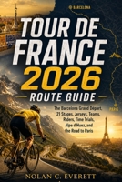 Tour de France 2026 Route Guide: The Barcelona Grand Départ, 21 Stages, Jerseys, Teams, Riders, Time Trials, Alpe d’Huez, and the Road to Paris B0H5K464GK Book Cover