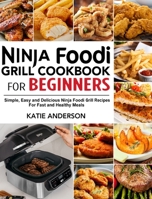 Ninja Foodi Grill Cookbook for Beginners: Simple, Easy and Delicious Ninja Foodi grill Recipes For Fast and Healthy Meals 170544038X Book Cover