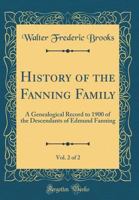 History of the Fanning Family, Vol. 2 of 2: A Genealogical Record to 1900 of the Descendants of Edmund Fanning 1528262220 Book Cover