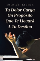 Tu Dolor Carga Un Propósito Que Te Llevará A Tu Destino (Spanish Edition) 166249825X Book Cover