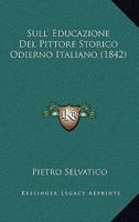 Sull'educazione del Pittore Storico Odierno Italiano (Classic Reprint) 1147756414 Book Cover