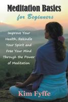 Meditation Basics for Beginners: Improve Your Health, Rekindle Your Spirit and Free Your Mind Through the Power of Meditation 1634282124 Book Cover