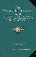 The World, In The Year 1840: Retrospect Of The Chief Events, Civil, Political, And Religious, Of The Past Year 1165773740 Book Cover