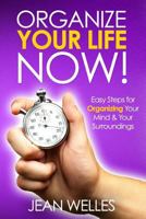 Organize Your Life Now: Easy Steps for Organizing Your Mind & Your Surroundings 1942088019 Book Cover