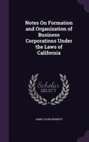 Notes on Formation and Organization of Business Corporations Under the Laws of California 1356863760 Book Cover