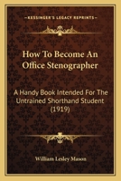 How To Become An Office Stenographer: A Handy Book Intended For The Untrained Shorthand Student 1166036294 Book Cover