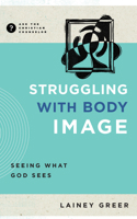 Struggling with Body Image: Seeing What God Sees 1645074528 Book Cover
