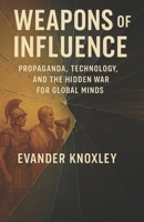 Weapons of Influence: Propaganda, Technology, and the Hidden War for Global Minds B0FP2VL5XF Book Cover
