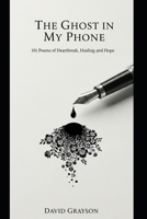 The Ghost in My Phone: 101 Poems of Heartbreak, Healing, and Hope B0FLK6K6X5 Book Cover