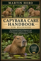 CAPYBARA CARE HANDBOOK: The Essential Guide for Beginners and Enthusiasts on Capybara Care, Feeding, Health, and Enrichment. B0GZF22FXF Book Cover