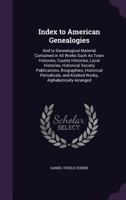 Index to American Genealogies ; and to Genealogical Material Contained in All Works Such as Town Histories, County Histories, Local Histories, ... and Kindred Works, Alphabetically Arranged 1358150052 Book Cover