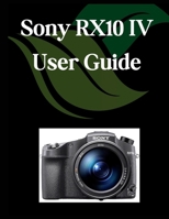 Sony RX10 IV User Guide: A Comprehensive and Detailed Manual for Photographers and Creatives for Beginners and Seniors, Troubleshooting Tips, and Advanced Settings Explained B0F9B42N4D Book Cover