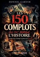 Les 150 Complots qui ont marqué l'histoire et qui ont Changé la phase du Monde: Enquêtes et archives sur Les véritables mécanismes du pouvoir révélés par les enquêtes historiques (French Edition) 2322642029 Book Cover